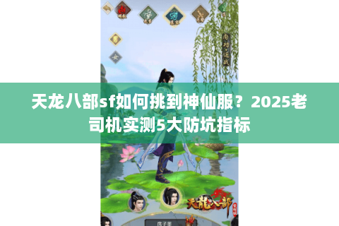 天龙八部sf如何挑到神仙服？2025老司机实测5大防坑指标