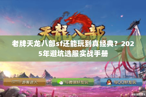 老牌天龙八部sf还能玩到真经典?2025年避坑选服实战手册 老牌天龙八部sf还能玩到真经典?2025年避坑选服实战手册