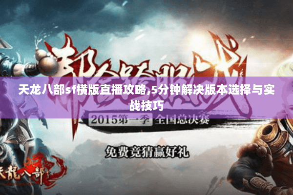 天龙八部sf横版直播攻略,5分钟解决版本选择与实战技巧 天龙八部sf横版直播攻略,5分钟解决版本选择与实战技巧