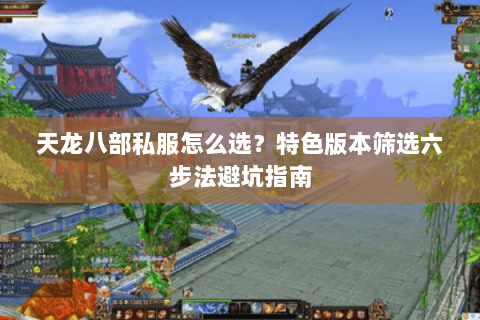天龙八部私服怎么选?特色版本筛选六步法避坑指南 天龙八部私服怎么选?特色版本筛选六步法避坑指南