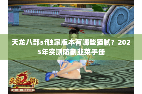 天龙八部sf独家版本有哪些猫腻?2025年实测防割韭菜手册 天龙八部sf独家版本有哪些猫腻?2025年实测防割韭菜手册