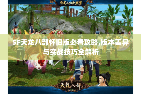 SF天龙八部怀旧版必看攻略,版本差异与实战技巧全解析 SF天龙八部怀旧版必看攻略,版本差异与实战技巧全解析