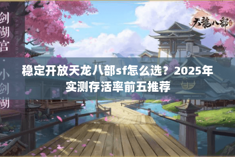稳定开放天龙八部sf怎么选?2025年实测存活率前五推荐 稳定开放天龙八部sf怎么选?2025年实测存活率前五推荐