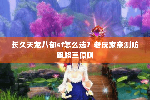 长久天龙八部sf怎么选？老玩家亲测防跑路三原则
