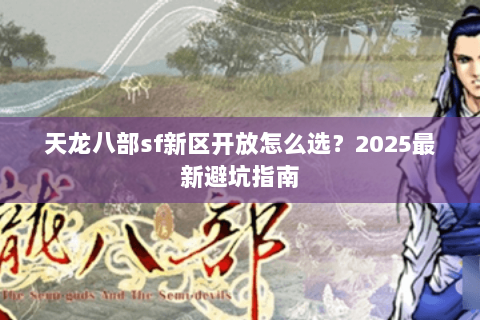 天龙八部sf新区开放怎么选?2025最新避坑指南 天龙八部sf新区开放怎么选?2025最新避坑指南