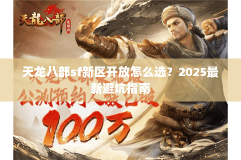 天龙八部sf新区开放怎么选?2025最新避坑指南 天龙八部sf新区开放怎么选?2025最新避坑指南