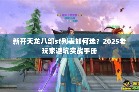 新开天龙八部sf列表如何选?2025老玩家避坑实战手册 新开天龙八部sf列表如何选?2025老玩家避坑实战手册
