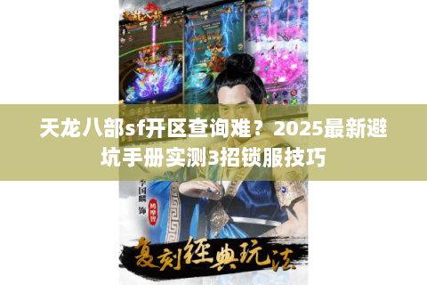 天龙八部sf开区查询难?2025最新避坑手册实测3招锁服技巧 天龙八部sf开区查询难?2025最新避坑手册实测3招锁服技巧