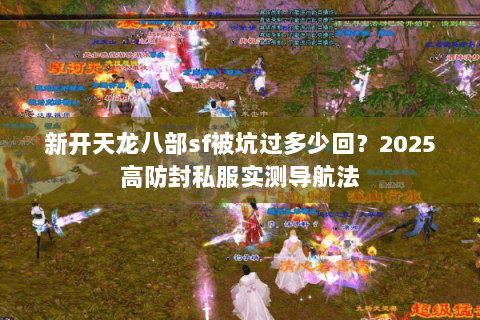 新开天龙八部sf被坑过多少回?2025高防封私服实测导航法 新开天龙八部sf被坑过多少回?2025高防封私服实测导航法