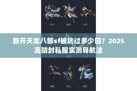 新开天龙八部sf被坑过多少回?2025高防封私服实测导航法 新开天龙八部sf被坑过多少回?2025高防封私服实测导航法