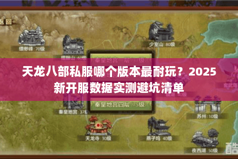 天龙八部私服哪个版本最耐玩？2025新开服数据实测避坑清单
