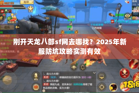 刚开天龙八部sf网去哪找?2025年新服防坑攻略实测有效 刚开天龙八部sf网去哪找?2025年新服防坑攻略实测有效