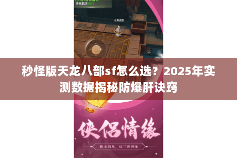 秒怪版天龙八部sf怎么选?2025年实测数据揭秘防爆肝诀窍 秒怪版天龙八部sf怎么选?2025年实测数据揭秘防爆肝诀窍