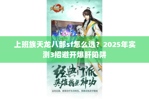 上班族天龙八部sf怎么选？2025年实测3招避开爆肝陷阱