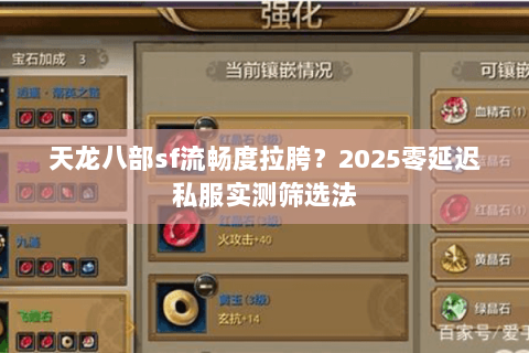 天龙八部sf流畅度拉胯？2025零延迟私服实测筛选法