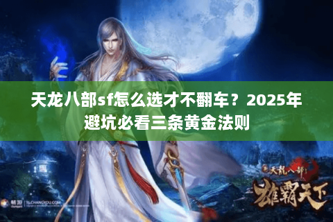 天龙八部sf怎么选才不翻车？2025年避坑必看三条黄金法则