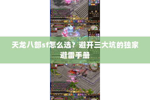 天龙八部sf怎么选？避开三大坑的独家避雷手册