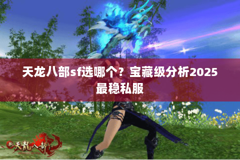 天龙八部sf选哪个？宝藏级分析2025最稳私服