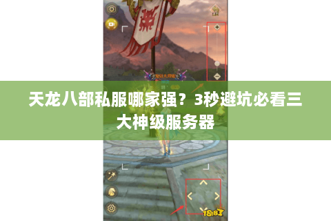 天龙八部私服哪家强?3秒避坑必看三大神级服务器 天龙八部私服哪家强?3秒避坑必看三大神级服务器