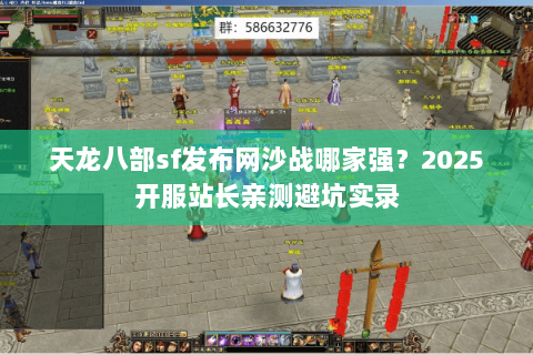天龙八部sf发布网沙战哪家强?2025开服站长亲测避坑实录 天龙八部sf发布网沙战哪家强?2025开服站长亲测避坑实录