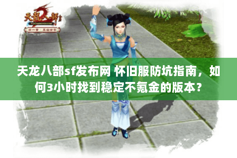 天龙八部sf发布网 怀旧服防坑指南,如何3小时找到稳定不氪金的版本? 天龙八部sf发布网 怀旧服防坑指南,如何3小时找到稳定不氪金的版本?
