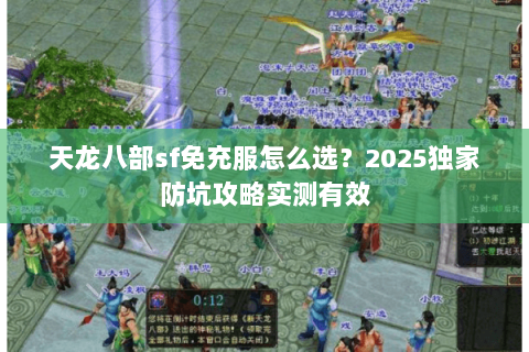 天龙八部sf免充服怎么选?2025独家防坑攻略实测有效 天龙八部sf免充服怎么选?2025独家防坑攻略实测有效