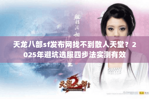天龙八部sf发布网找不到散人天堂?2025年避坑选服四步法实测有效 天龙八部sf发布网找不到散人天堂?2025年避坑选服四步法实测有效