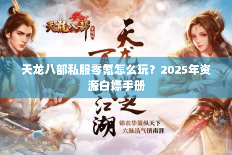 天龙八部私服零氪怎么玩?2025年资源白嫖手册 天龙八部私服零氪怎么玩?2025年资源白嫖手册