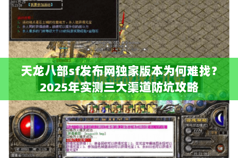 天龙八部sf发布网独家版本为何难找？2025年实测三大渠道防坑攻略