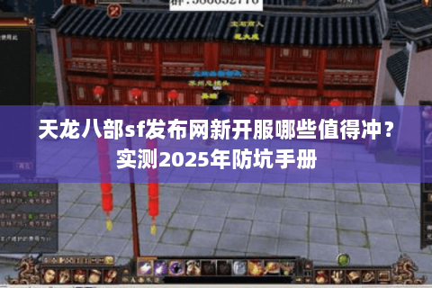 天龙八部sf发布网新开服哪些值得冲?实测2025年防坑手册 天龙八部sf发布网新开服哪些值得冲?实测2025年防坑手册
