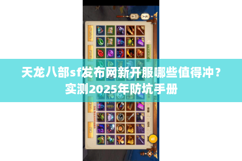天龙八部sf发布网新开服哪些值得冲?实测2025年防坑手册 天龙八部sf发布网新开服哪些值得冲?实测2025年防坑手册