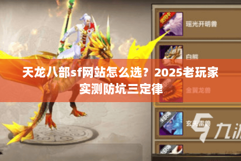 天龙八部sf网站怎么选?2025老玩家实测防坑三定律 天龙八部sf网站怎么选?2025老玩家实测防坑三定律
