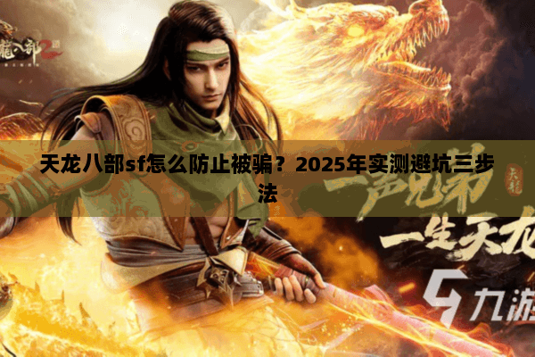 天龙八部sf怎么防止被骗?2025年实测避坑三步法 天龙八部sf怎么防止被骗?2025年实测避坑三步法