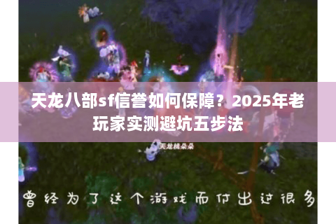 天龙八部sf信誉如何保障?2025年老玩家实测避坑五步法 天龙八部sf信誉如何保障?2025年老玩家实测避坑五步法