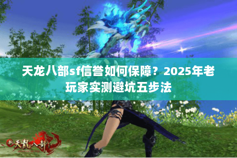 天龙八部sf信誉如何保障?2025年老玩家实测避坑五步法 天龙八部sf信誉如何保障?2025年老玩家实测避坑五步法
