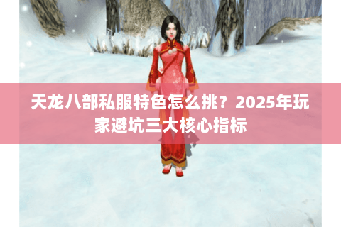 天龙八部私服特色怎么挑?2025年玩家避坑三大核心指标 天龙八部私服特色怎么挑?2025年玩家避坑三大核心指标