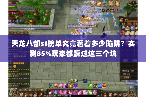 天龙八部sf榜单究竟藏着多少陷阱?实测85%玩家都踩过这三个坑 天龙八部sf榜单究竟藏着多少陷阱?实测85%玩家都踩过这三个坑