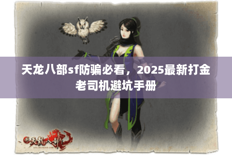 天龙八部sf防骗必看,2025最新打金老司机避坑手册 天龙八部sf防骗必看,2025最新打金老司机避坑手册