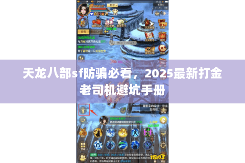 天龙八部sf防骗必看,2025最新打金老司机避坑手册 天龙八部sf防骗必看,2025最新打金老司机避坑手册