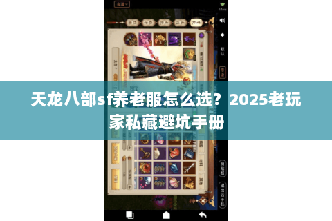 天龙八部sf养老服怎么选？2025老玩家私藏避坑手册