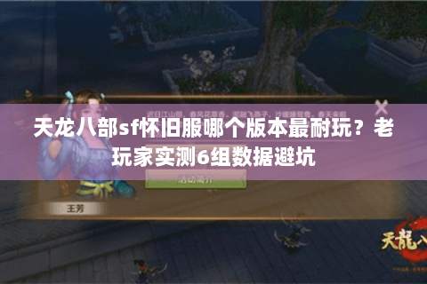 天龙八部sf怀旧服哪个版本最耐玩?老玩家实测6组数据避坑 天龙八部sf怀旧服哪个版本最耐玩?老玩家实测6组数据避坑