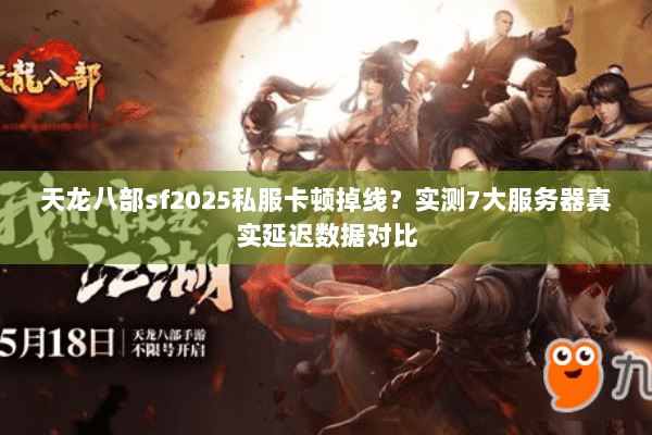天龙八部sf2025私服卡顿掉线?实测7大服务器真实延迟数据对比 天龙八部sf2025私服卡顿掉线?实测7大服务器真实延迟数据对比
