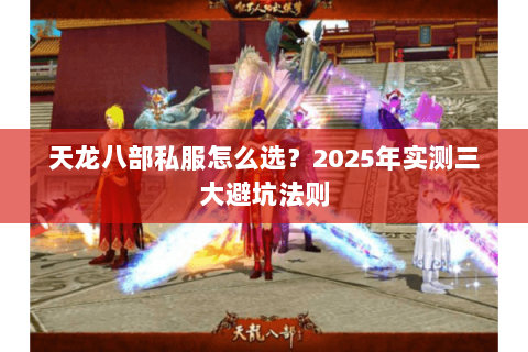天龙八部私服怎么选？2025年实测三大避坑法则