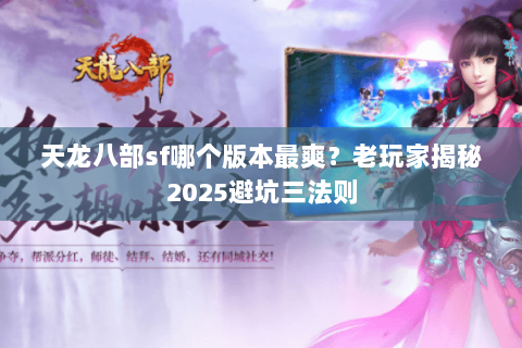 天龙八部sf哪个版本最爽?老玩家揭秘2025避坑三法则 天龙八部sf哪个版本最爽?老玩家揭秘2025避坑三法则
