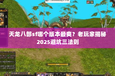 天龙八部sf哪个版本最爽?老玩家揭秘2025避坑三法则 天龙八部sf哪个版本最爽?老玩家揭秘2025避坑三法则