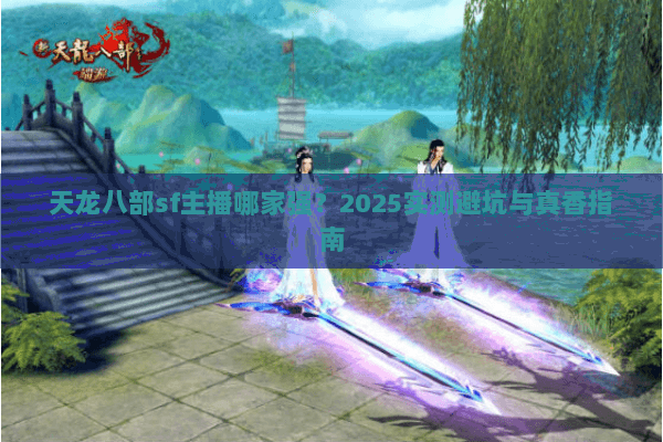 天龙八部sf主播哪家强？2025实测避坑与真香指南