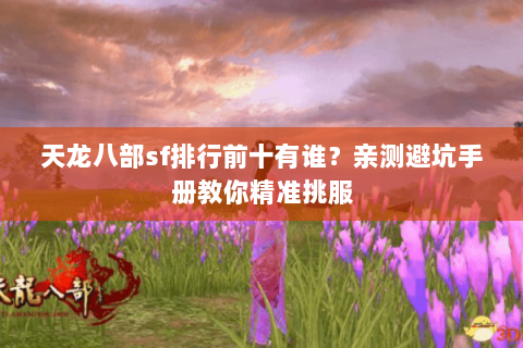 天龙八部sf排行前十有谁?亲测避坑手册教你精准挑服 天龙八部sf排行前十有谁?亲测避坑手册教你精准挑服