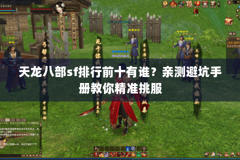 天龙八部sf排行前十有谁?亲测避坑手册教你精准挑服 天龙八部sf排行前十有谁?亲测避坑手册教你精准挑服