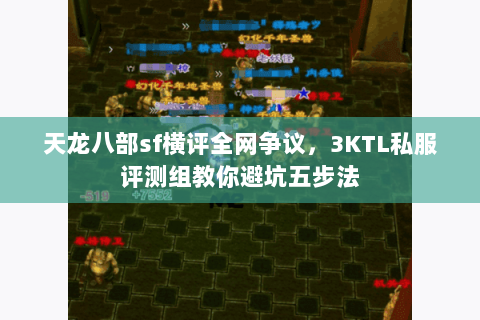 天龙八部sf横评全网争议，3KTL私服评测组教你避坑五步法