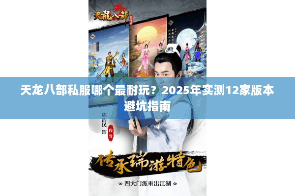 天龙八部私服哪个最耐玩?2025年实测12家版本避坑指南 天龙八部私服哪个最耐玩?2025年实测12家版本避坑指南